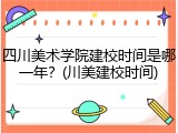 四川美术学院建校时间是哪一年？(川美建校时间)