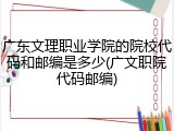 广东文理职业学院的院校代码和邮编是多少(广文职院代码邮编)