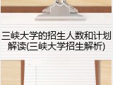 三峡大学的招生人数和计划解读(三峡大学招生解析)