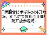 江阴职业技术学院对外开放吗，能否进去参观(江阴职院开放参观吗)