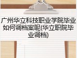 广州华立科技职业学院毕业如何调档案呢(华立职院毕业调档)