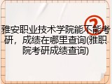 雅安职业技术学院能不能考研，成绩在哪里查询(雅职院考研成绩查询)