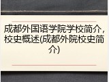 成都外国语学院学校简介，校史概述(成都外院校史简介)
