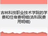 吉林科技职业技术学院的学费和住宿费明细(吉科院费用明细)