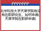 北京科技大学天津学院有没有在职研究生，如何申请(天津学院在职研申请)