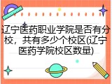 辽宁医药职业学院是否有分校，共有多少个校区(辽宁医药学院校区数量)