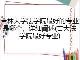 吉林大学法学院最好的专业是哪个，详细阐述(吉大法学院最好专业)