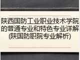 陕西国防工业职业技术学院的普通专业和特色专业详解(陕国防职院专业解析)