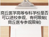 商丘医学高等专科学校是否可以进校参观，有何限制(商丘医专参观限制)