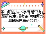 乐山职业技术学院是否有在职研究生,报考条件如何(乐山职院在职研条件)