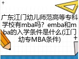 广东江门幼儿师范高等专科学校有mba吗？emba和mba的入学条件是什么(江门幼专MBA条件)
