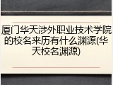 厦门华天涉外职业技术学院的校名来历有什么渊源(华天校名渊源)