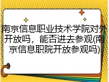 南京信息职业技术学院对外开放吗，能否进去参观(南京信息职院开放参观吗)