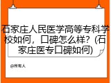 石家庄人民医学高等专科学校如何，口碑怎么样？(石家庄医专口碑如何)