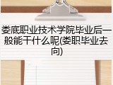 娄底职业技术学院毕业后一般能干什么呢(娄职毕业去向)