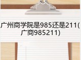 广州商学院是985还是211(广商985211)