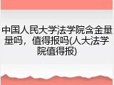 中国人民大学法学院含金量量吗，值得报吗(人大法学院值得报)