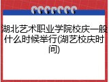 湖北艺术职业学院校庆一般什么时候举行(湖艺校庆时间)