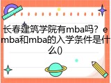 长春建筑学院有mba吗？emba和mba的入学条件是什么()
