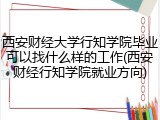 西安财经大学行知学院毕业可以找什么样的工作(西安财经行知学院就业方向)