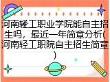 河南轻工职业学院能自主招生吗，最近一年简章分析(河南轻工职院自主招生简章)