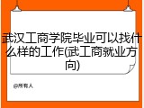武汉工商学院毕业可以找什么样的工作(武工商就业方向)