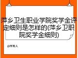 萍乡卫生职业学院奖学金评定细则是怎样的(萍乡卫职院奖学金细则)