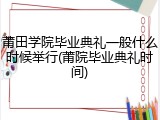 莆田学院毕业典礼一般什么时候举行(莆院毕业典礼时间)