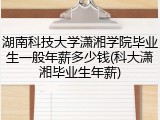 湖南科技大学潇湘学院毕业生一般年薪多少钱(科大潇湘毕业生年薪)