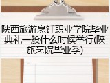 陕西旅游烹饪职业学院毕业典礼一般什么时候举行(陕旅烹院毕业季)