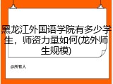 黑龙江外国语学院有多少学生，师资力量如何(龙外师生规模)