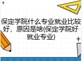 保定学院什么专业就业比较好，原因是啥(保定学院好就业专业)