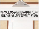 蚌埠工商学院的学费和住宿费明细(蚌埠学院费用明细)