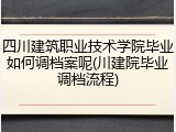 四川建筑职业技术学院毕业如何调档案呢(川建院毕业调档流程)