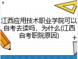 江西应用技术职业学院可以自考去读吗，为什么(江西自考职院原因)