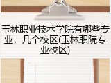 玉林职业技术学院有哪些专业，几个校区(玉林职院专业校区)