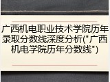 广西机电职业技术学院历年录取分数线深度分析("广西机电学院历年分数线")