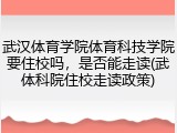 武汉体育学院体育科技学院要住校吗，是否能走读(武体科院住校走读政策)