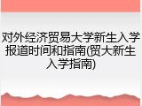 对外经济贸易大学新生入学报道时间和指南(贸大新生入学指南)