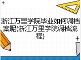 浙江万里学院毕业如何调档案呢(浙江万里学院调档流程)
