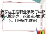 石家庄工程职业学院每年招生人数多少，政策变动如何(石工院招生政策)