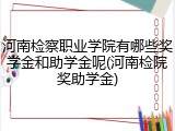 河南检察职业学院有哪些奖学金和助学金呢(河南检院奖助学金)