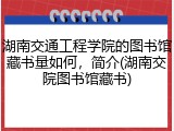 湖南交通工程学院的图书馆藏书量如何，简介(湖南交院图书馆藏书)