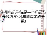 湖州师范学院是一本吗录取分数线多少(湖师院录取分数)
