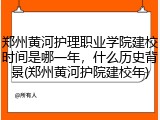 郑州黄河护理职业学院建校时间是哪一年，什么历史背景(郑州黄河护院建校年)
