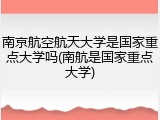 南京航空航天大学是国家重点大学吗(南航是国家重点大学)
