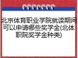 北京体育职业学院就读期间可以申请哪些奖学金(北体职院奖学金种类)