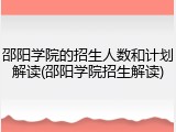 邵阳学院的招生人数和计划解读(邵阳学院招生解读)