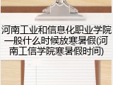 河南工业和信息化职业学院一般什么时候放寒暑假(河南工信学院寒暑假时间)