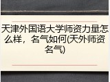 天津外国语大学师资力量怎么样，名气如何(天外师资名气)